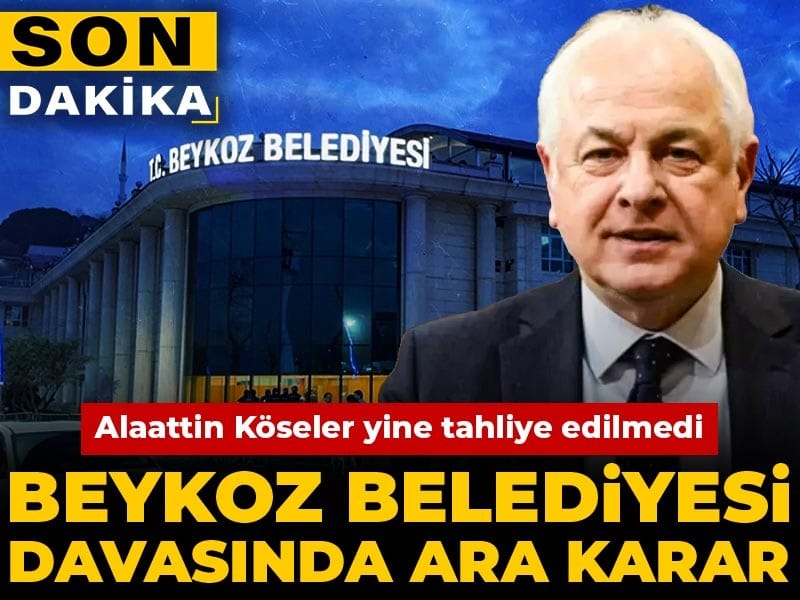 Beykoz Belediyesi Davasında Ara Karar: Alaattin Köseler’in Tahliyesi Yeniden Reddedildi