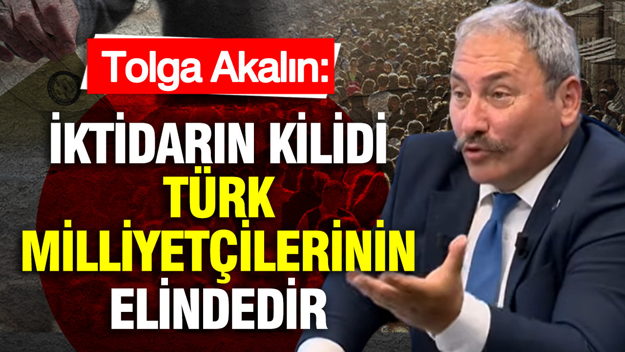 Tolga Akalın: İktidarın Kontrolü Türk Milliyetçilerinin Elinde